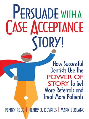 cover image of Persuade with a Case Acceptance Story!: How Successful Dentists Use the POWER of STORY to Get More Referrals and Treat